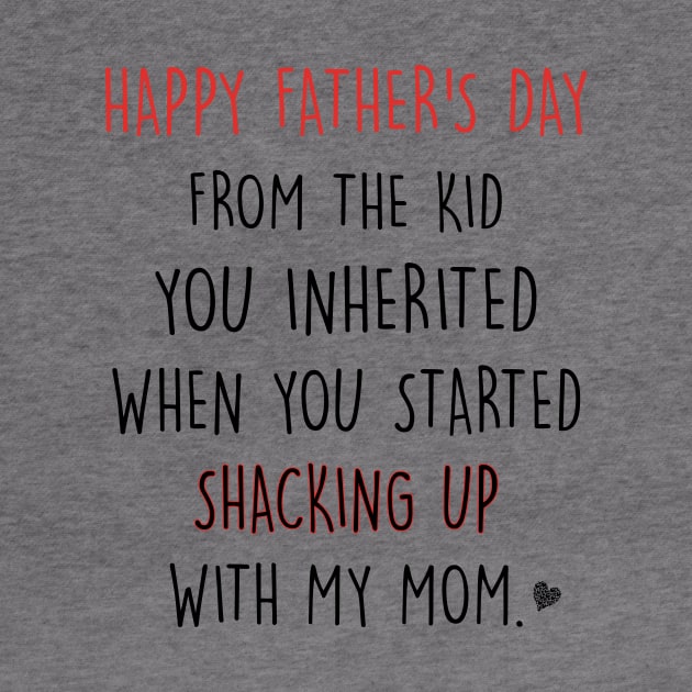 Happy Father's Day From The Kid You Inherited When You Started Shacking Up With My Mom Shirt by Alana Clothing